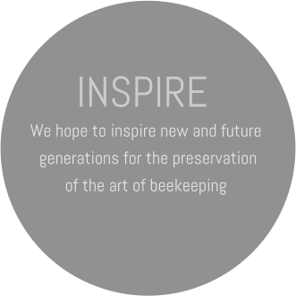 INSPIRE We hope to inspire new and future  generations for the preservation  of the art of beekeeping